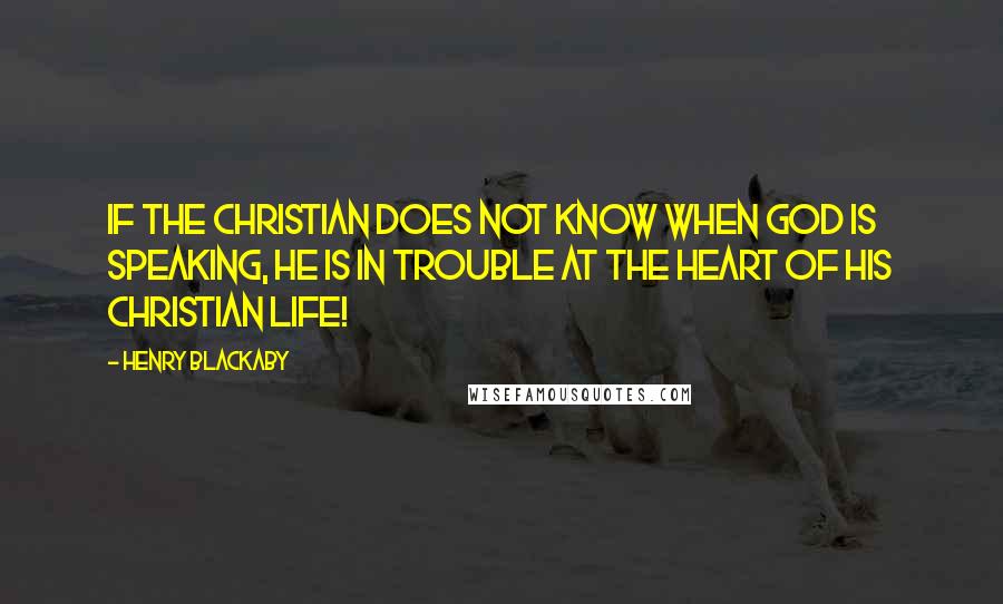 Henry Blackaby quotes: If the Christian does not know when God is speaking, he is in trouble at the heart of his Christian life!