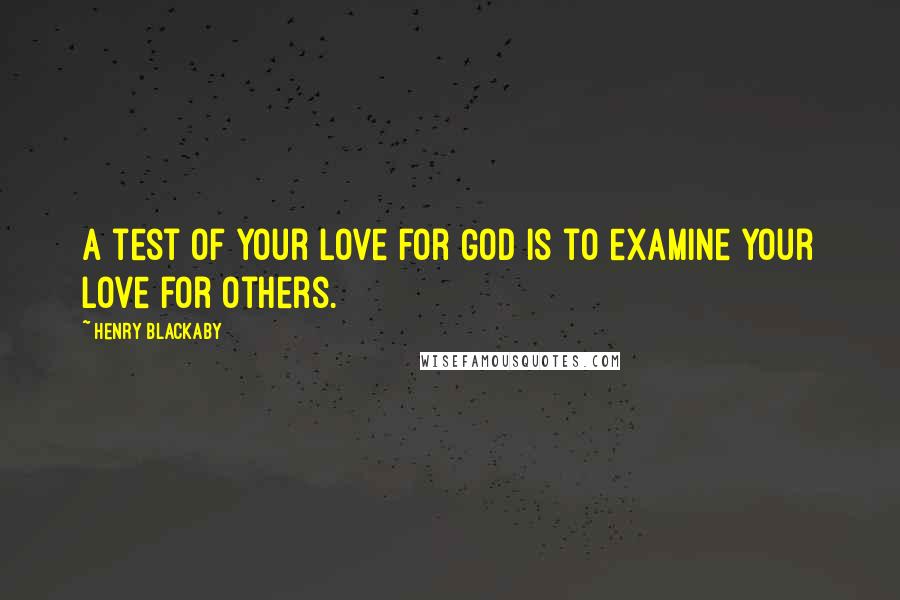 Henry Blackaby quotes: A test of your love for God is to examine your love for others.
