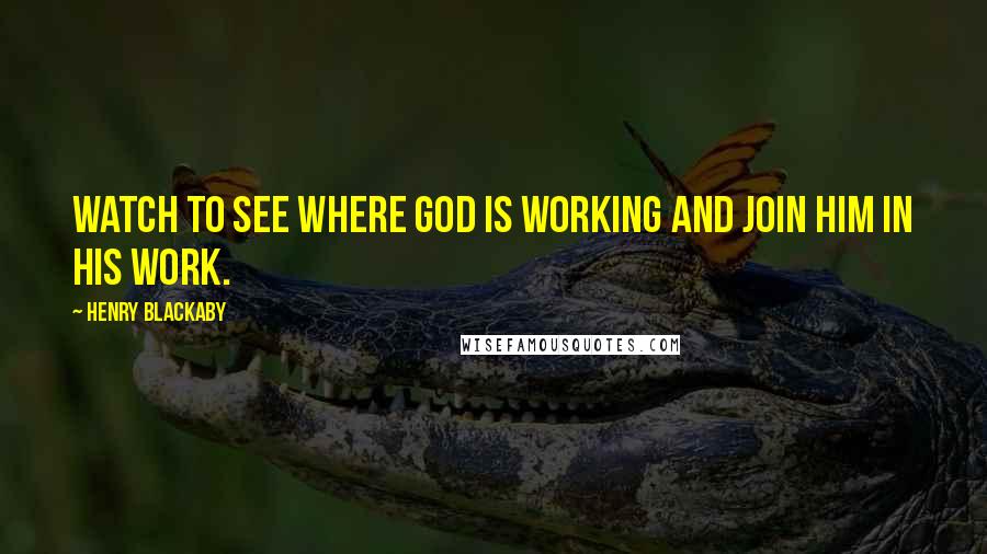 Henry Blackaby quotes: Watch to see where God is working and join Him in His work.