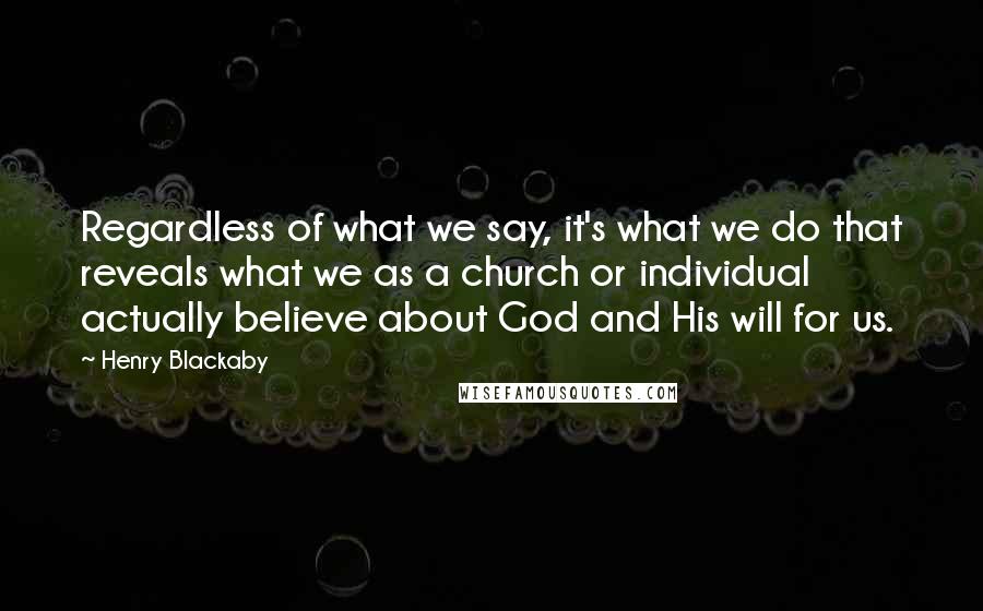 Henry Blackaby quotes: Regardless of what we say, it's what we do that reveals what we as a church or individual actually believe about God and His will for us.