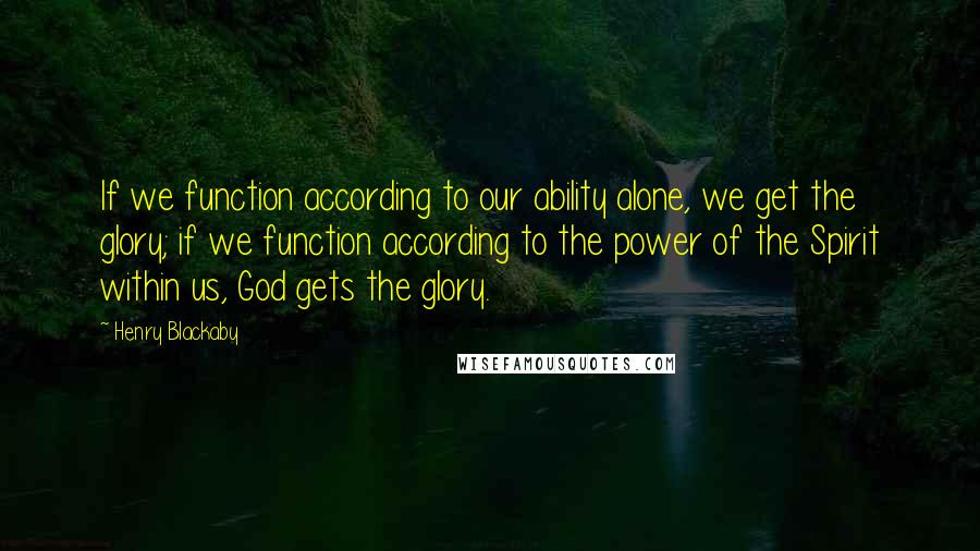 Henry Blackaby quotes: If we function according to our ability alone, we get the glory; if we function according to the power of the Spirit within us, God gets the glory.