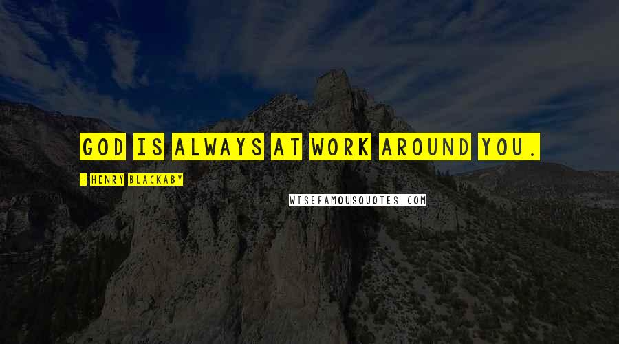 Henry Blackaby quotes: God is always at work around you.