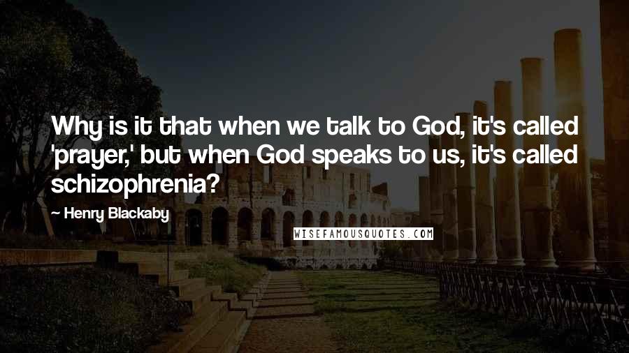 Henry Blackaby quotes: Why is it that when we talk to God, it's called 'prayer,' but when God speaks to us, it's called schizophrenia? Henry Blackaby quotes: Why is it that when we talk to God, it's called 'prayer,' but when God speaks to us, it's called schizophrenia?