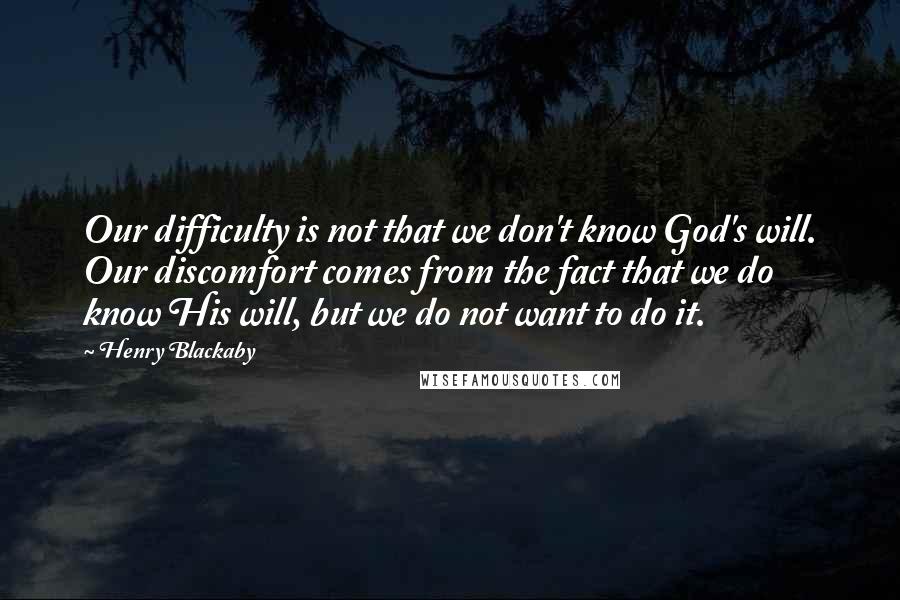 Henry Blackaby quotes: Our difficulty is not that we don't know God's will. Our discomfort comes from the fact that we do know His will, but we do not want to do it.