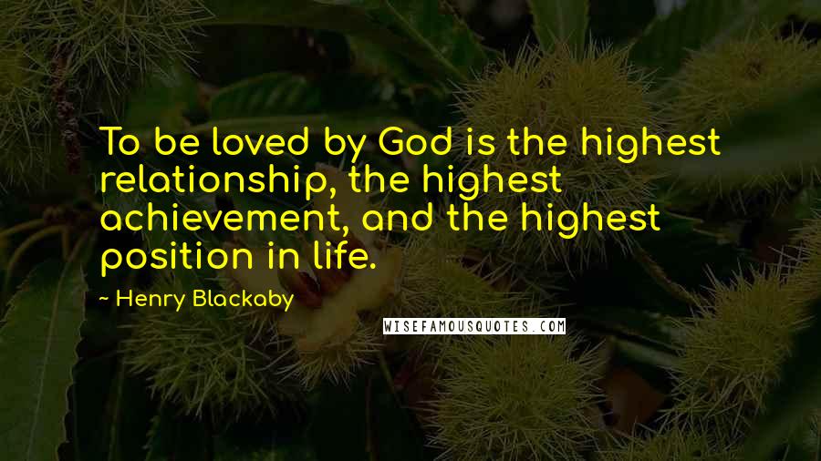 Henry Blackaby quotes: To be loved by God is the highest relationship, the highest achievement, and the highest position in life.