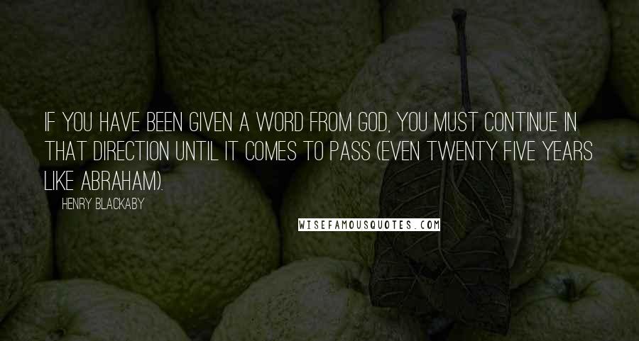 Henry Blackaby quotes: If you have been given a word from God, you must continue in that direction until it comes to pass (even twenty five years like Abraham).