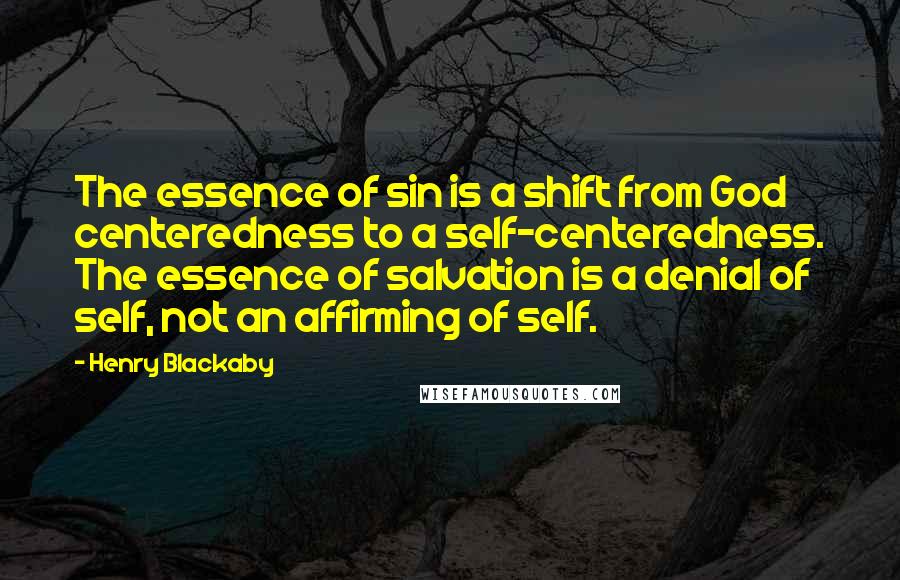 Henry Blackaby quotes: The essence of sin is a shift from God centeredness to a self-centeredness. The essence of salvation is a denial of self, not an affirming of self.