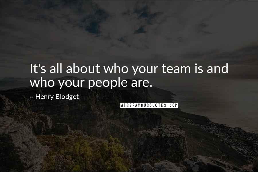 Henry Blodget quotes: It's all about who your team is and who your people are.