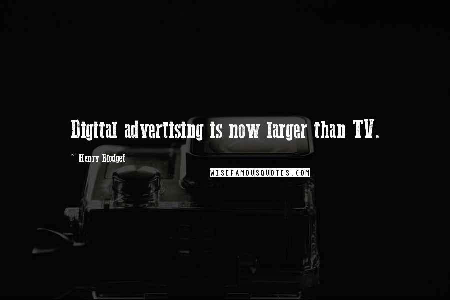 Henry Blodget quotes: Digital advertising is now larger than TV.