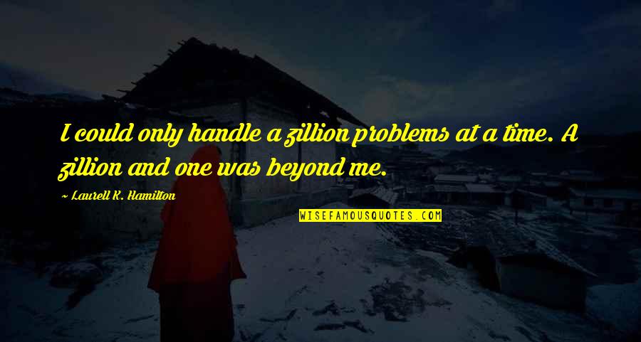 Henry Blodget Quotes By Laurell K. Hamilton: I could only handle a zillion problems at Henry Blodget Quotes By Laurell K. Hamilton: I could only handle a zillion problems at