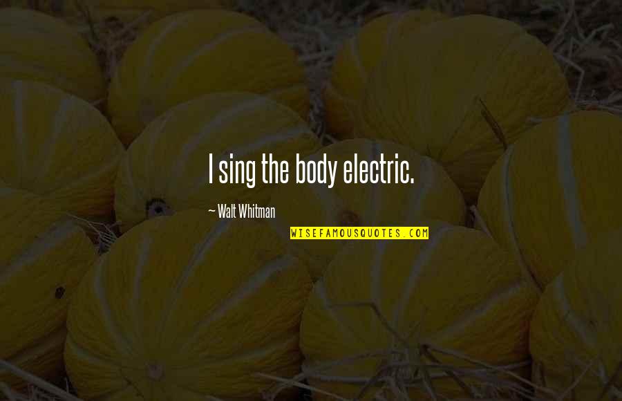 Henry Blore Quotes By Walt Whitman: I sing the body electric.