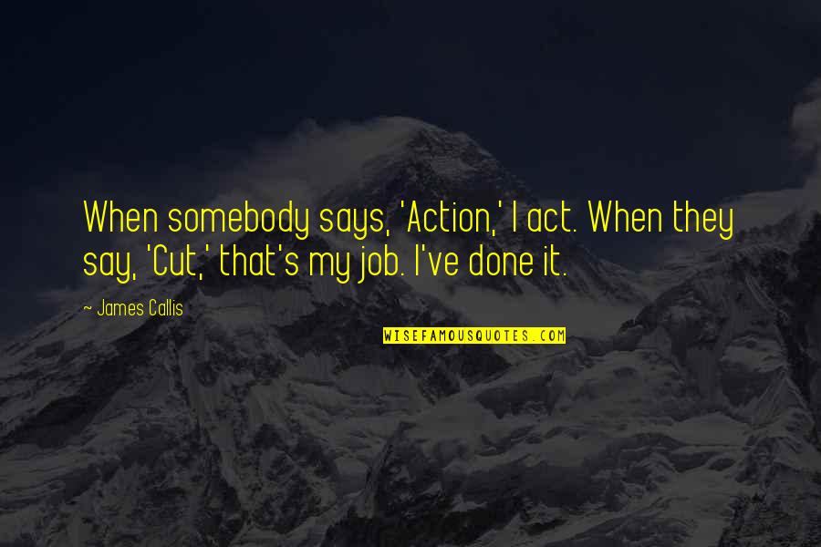 Henry Box Brown Quotes By James Callis: When somebody says, 'Action,' I act. When they Henry Box Brown Quotes By James Callis: When somebody says, 'Action,' I act. When they