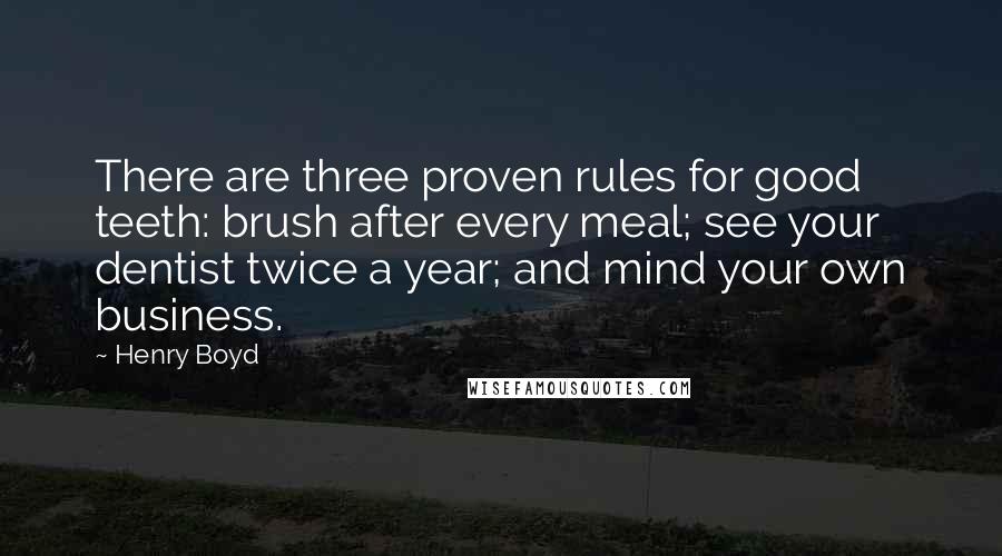 Henry Boyd quotes: There are three proven rules for good teeth: brush after every meal; see your dentist twice a year; and mind your own business.