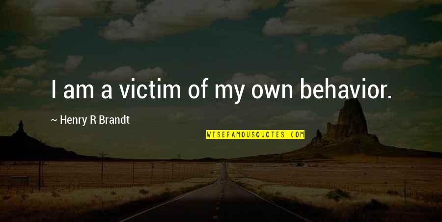 Henry Brandt Quotes By Henry R Brandt: I am a victim of my own behavior.