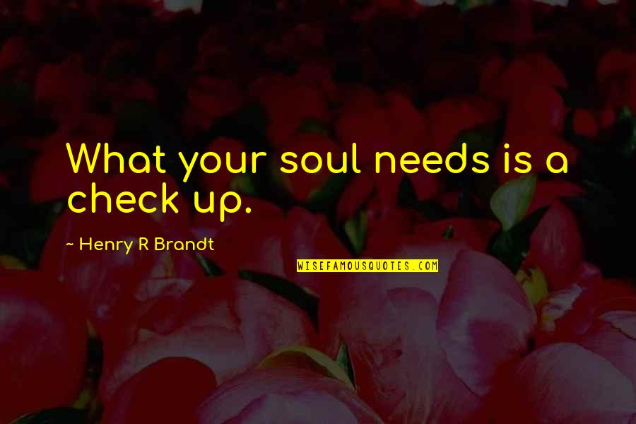 Henry Brandt Quotes By Henry R Brandt: What your soul needs is a check up.