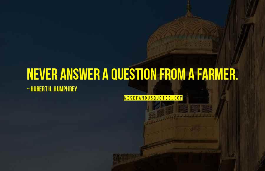 Henry Brandt Quotes By Hubert H. Humphrey: Never answer a question from a farmer.