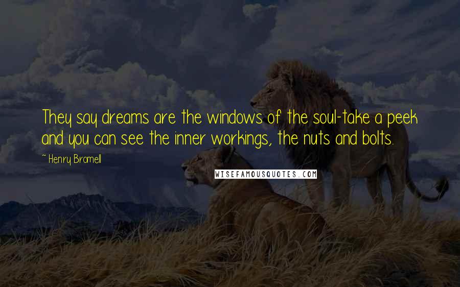 Henry Bromell quotes: They say dreams are the windows of the soul-take a peek and you can see the inner workings, the nuts and bolts.