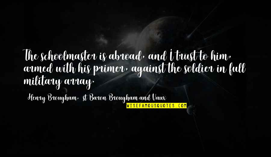 Henry Brougham Quotes By Henry Brougham, 1st Baron Brougham And Vaux: The schoolmaster is abroad, and I trust to