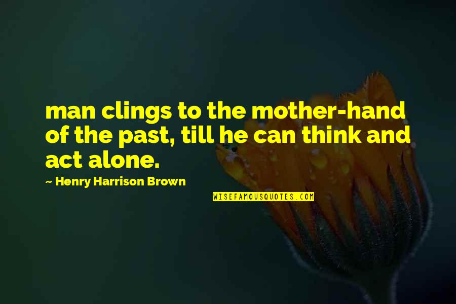 Henry Brown Quotes By Henry Harrison Brown: man clings to the mother-hand of the past,