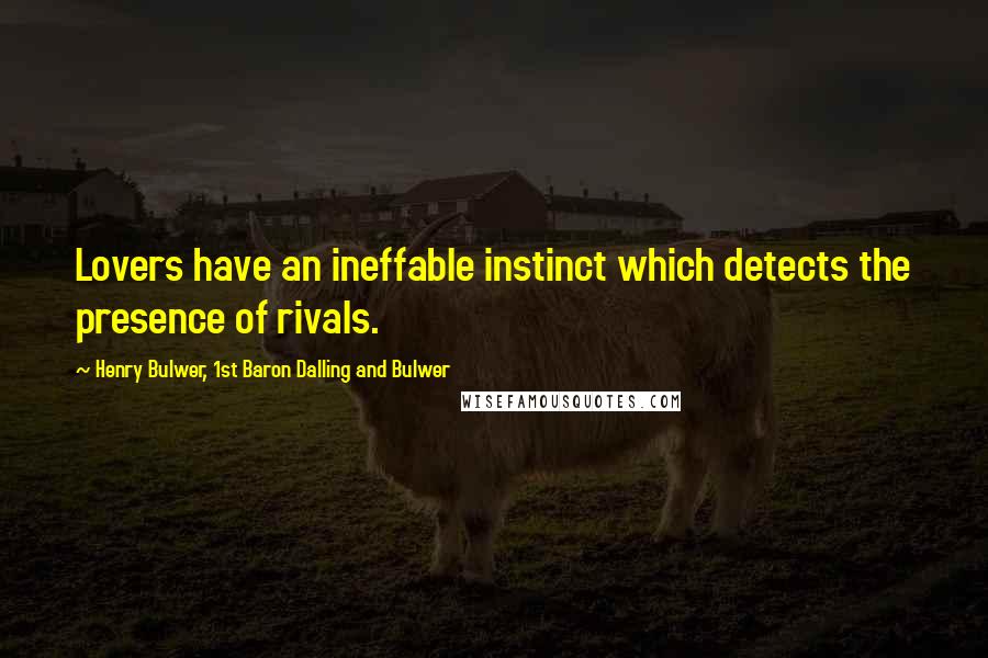 Henry Bulwer, 1st Baron Dalling And Bulwer quotes: Lovers have an ineffable instinct which detects the presence of rivals.