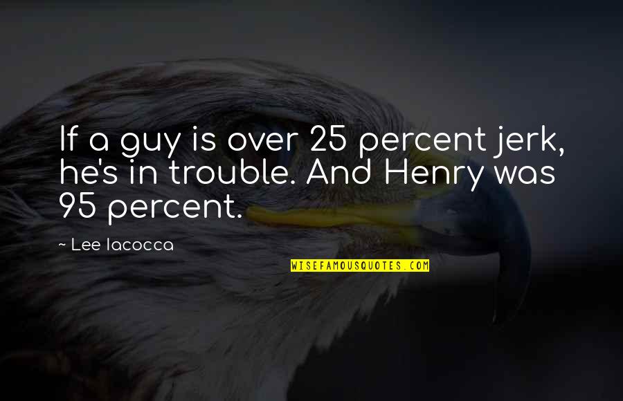 Henry C Lee Quotes By Lee Iacocca: If a guy is over 25 percent jerk,