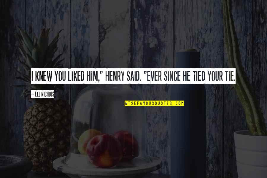 Henry C Lee Quotes By Lee Nichols: I knew you liked him," Henry said. "Ever