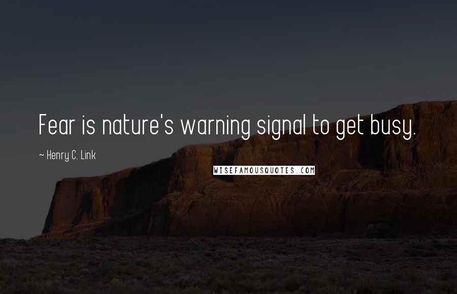 Henry C. Link quotes: Fear is nature's warning signal to get busy.