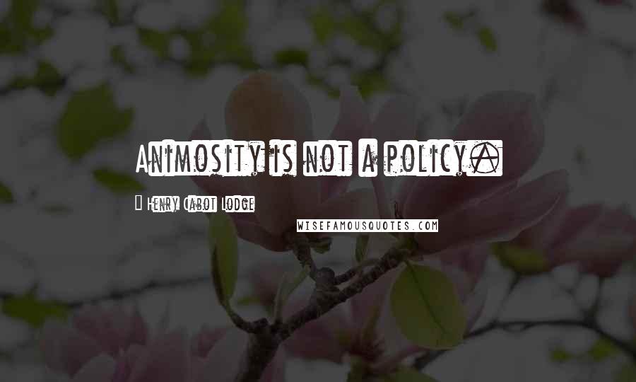 Henry Cabot Lodge quotes: Animosity is not a policy.