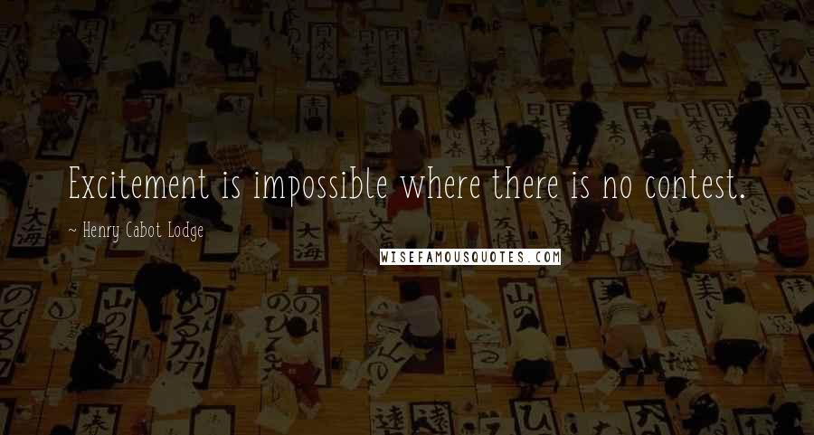 Henry Cabot Lodge quotes: Excitement is impossible where there is no contest.