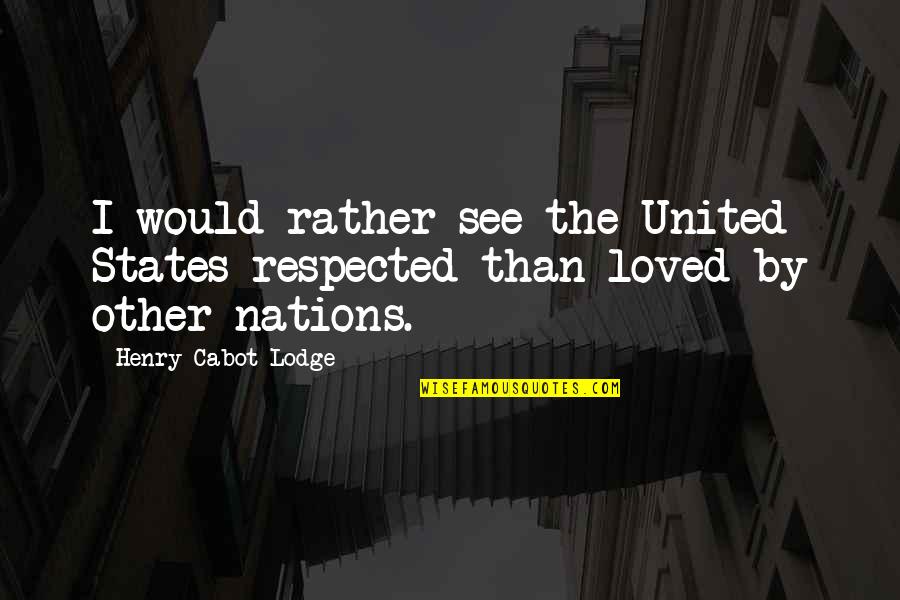Henry Cabot Lodge Quotes By Henry Cabot Lodge: I would rather see the United States respected