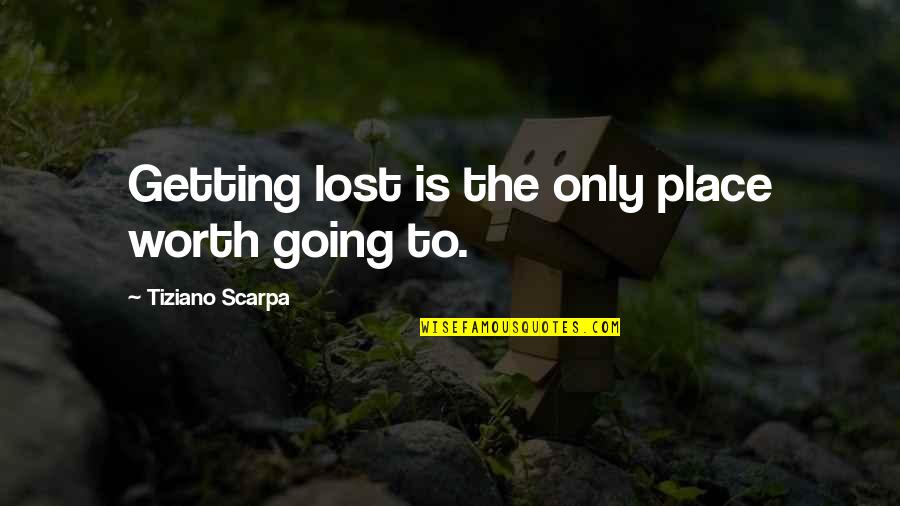Henry Cabot Quotes By Tiziano Scarpa: Getting lost is the only place worth going Henry Cabot Quotes By Tiziano Scarpa: Getting lost is the only place worth going