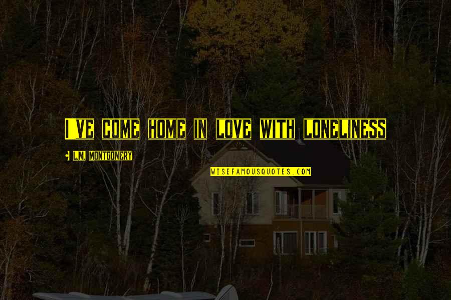 Henry Cavill Quote Quotes By L.M. Montgomery: I've come home in love with loneliness Henry Cavill Quote Quotes By L.M. Montgomery: I've come home in love with loneliness