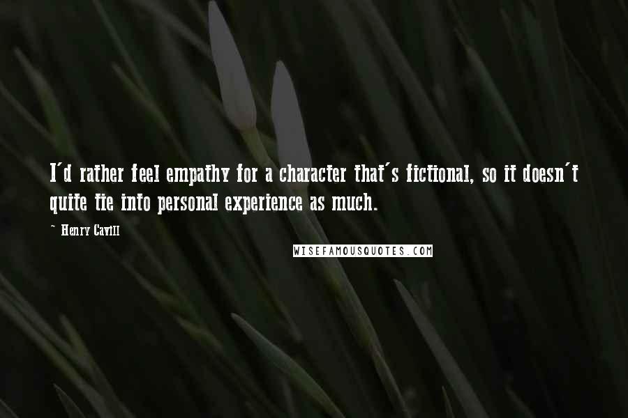 Henry Cavill quotes: I'd rather feel empathy for a character that's fictional, so it doesn't quite tie into personal experience as much. Henry Cavill quotes: I'd rather feel empathy for a character that's fictional, so it doesn't quite tie into personal experience as much.
