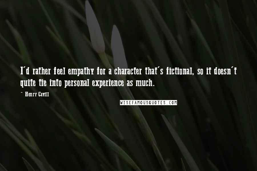 Henry Cavill quotes: I'd rather feel empathy for a character that's fictional, so it doesn't quite tie into personal experience as much.