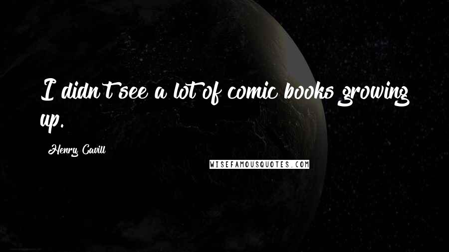 Henry Cavill quotes: I didn't see a lot of comic books growing up.