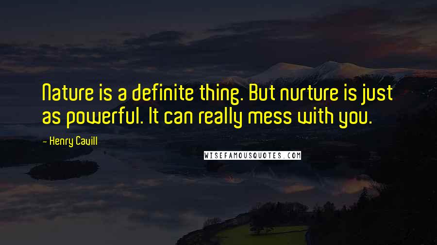 Henry Cavill quotes: Nature is a definite thing. But nurture is just as powerful. It can really mess with you.