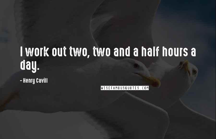 Henry Cavill quotes: I work out two, two and a half hours a day.