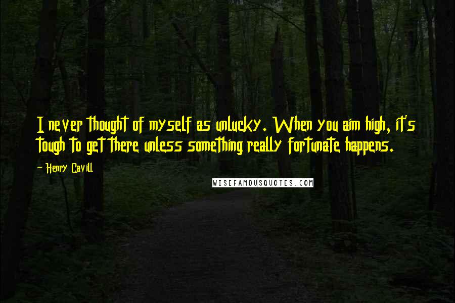 Henry Cavill quotes: I never thought of myself as unlucky. When you aim high, it's tough to get there unless something really fortunate happens.