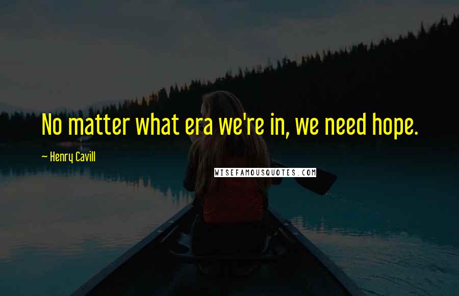 Henry Cavill quotes: No matter what era we're in, we need hope.