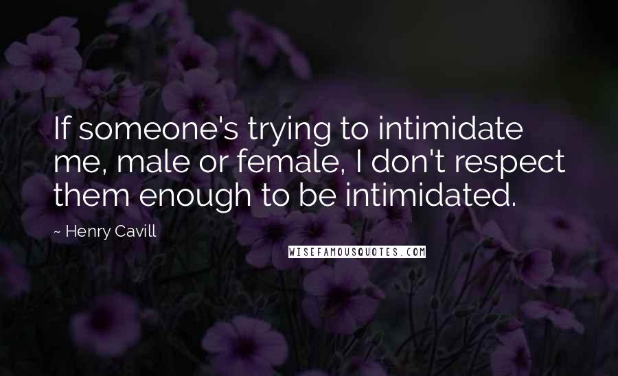 Henry Cavill quotes: If someone's trying to intimidate me, male or female, I don't respect them enough to be intimidated. Henry Cavill quotes: If someone's trying to intimidate me, male or female, I don't respect them enough to be intimidated.