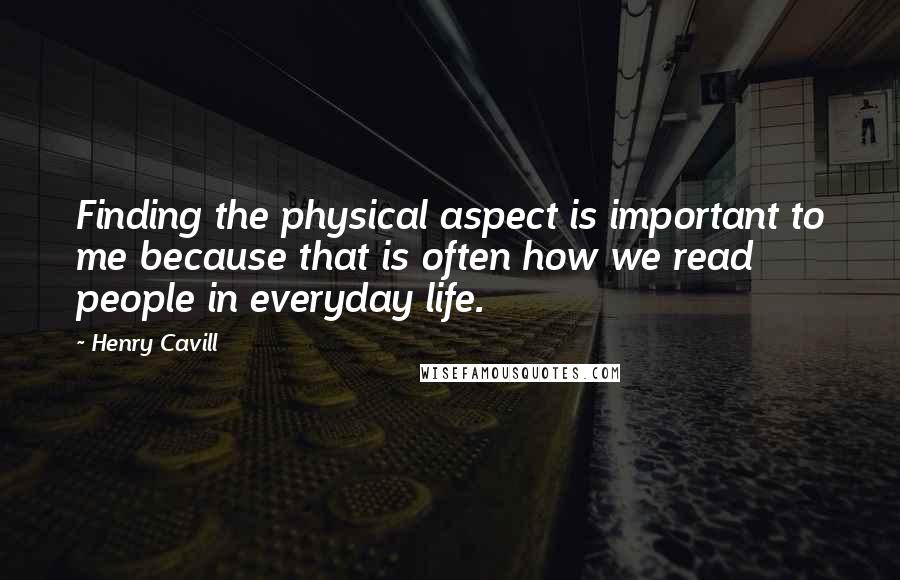 Henry Cavill quotes: Finding the physical aspect is important to me because that is often how we read people in everyday life.