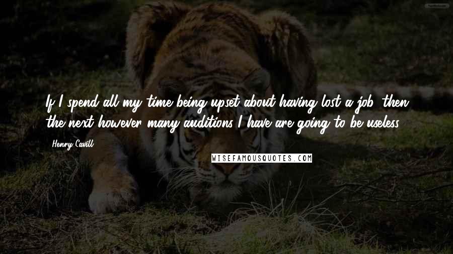 Henry Cavill quotes: If I spend all my time being upset about having lost a job, then the next however many auditions I have are going to be useless.