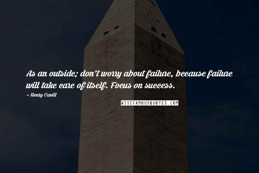 Henry Cavill quotes: As an outside; don't worry about failure, because failure will take care of itself. Focus on success. Henry Cavill quotes: As an outside; don't worry about failure, because failure will take care of itself. Focus on success.