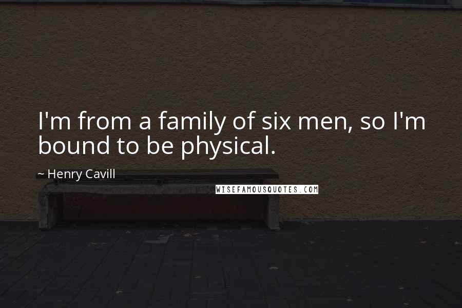 Henry Cavill quotes: I'm from a family of six men, so I'm bound to be physical.