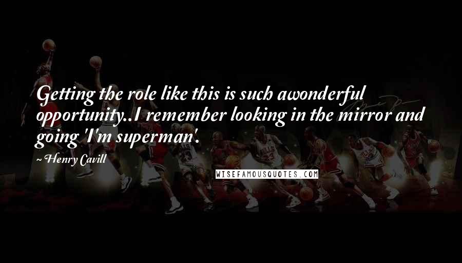 Henry Cavill quotes: Getting the role like this is such awonderful opportunity..I remember looking in the mirror and going 'I'm superman'. Henry Cavill quotes: Getting the role like this is such awonderful opportunity..I remember looking in the mirror and going 'I'm superman'.