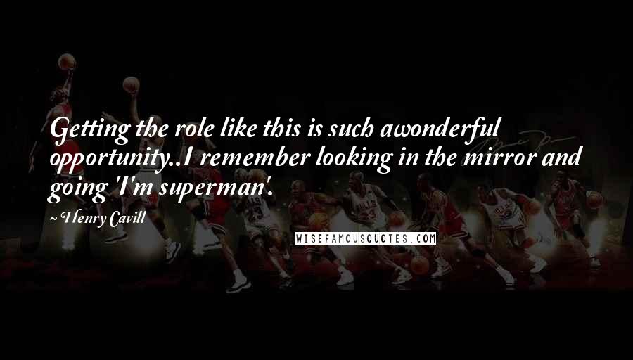 Henry Cavill quotes: Getting the role like this is such awonderful opportunity..I remember looking in the mirror and going 'I'm superman'.