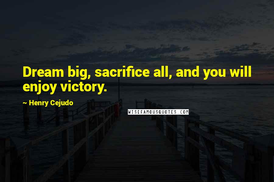 Henry Cejudo quotes: Dream big, sacrifice all, and you will enjoy victory.