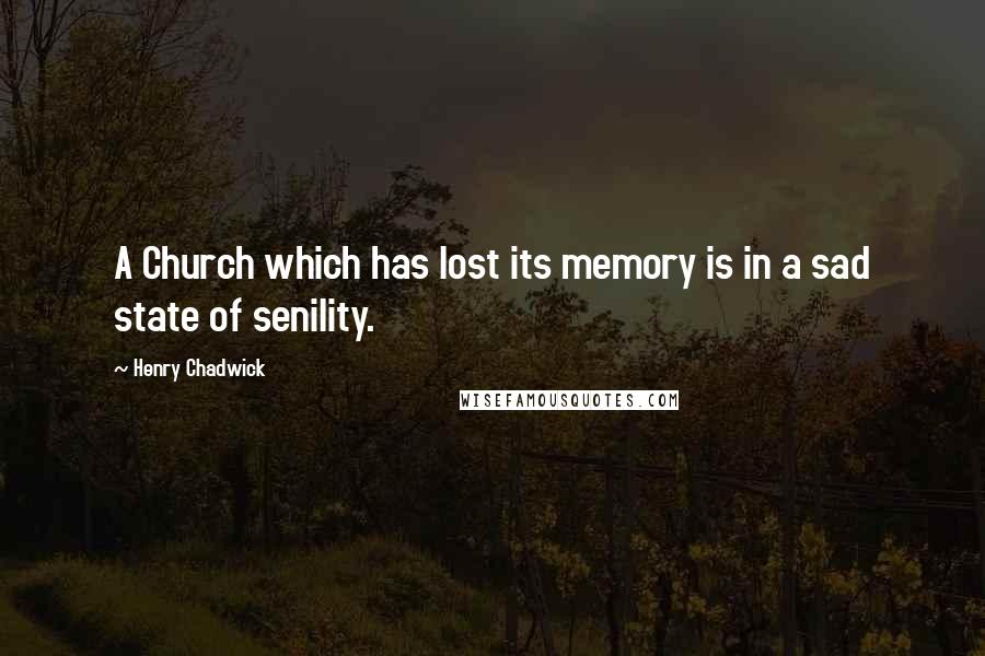 Henry Chadwick quotes: A Church which has lost its memory is in a sad state of senility.