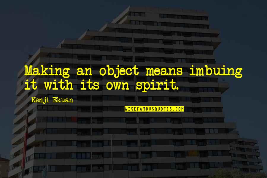 Henry Chalfant Quotes By Kenji Ekuan: Making an object means imbuing it with its Henry Chalfant Quotes By Kenji Ekuan: Making an object means imbuing it with its