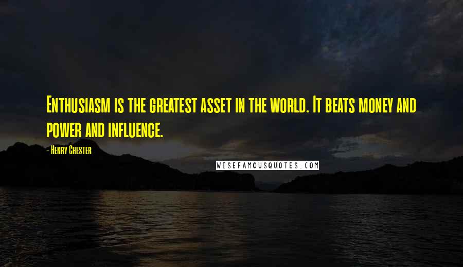 Henry Chester quotes: Enthusiasm is the greatest asset in the world. It beats money and power and influence.